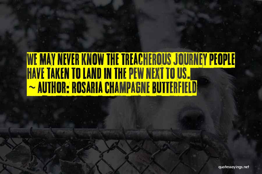 Rosaria Champagne Butterfield Quotes: We May Never Know The Treacherous Journey People Have Taken To Land In The Pew Next To Us.