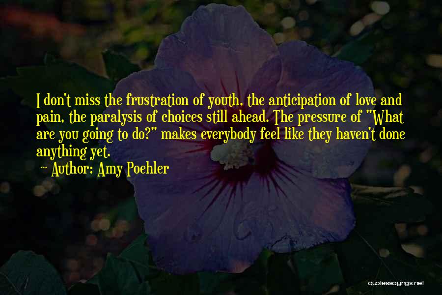 Amy Poehler Quotes: I Don't Miss The Frustration Of Youth, The Anticipation Of Love And Pain, The Paralysis Of Choices Still Ahead. The