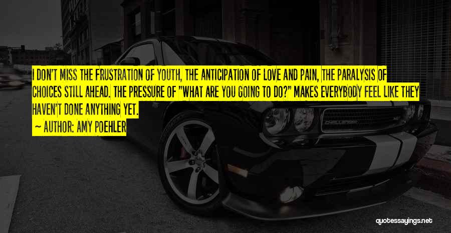 Amy Poehler Quotes: I Don't Miss The Frustration Of Youth, The Anticipation Of Love And Pain, The Paralysis Of Choices Still Ahead. The