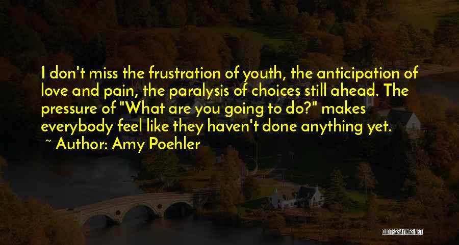 Amy Poehler Quotes: I Don't Miss The Frustration Of Youth, The Anticipation Of Love And Pain, The Paralysis Of Choices Still Ahead. The