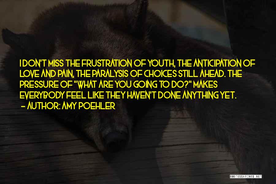 Amy Poehler Quotes: I Don't Miss The Frustration Of Youth, The Anticipation Of Love And Pain, The Paralysis Of Choices Still Ahead. The