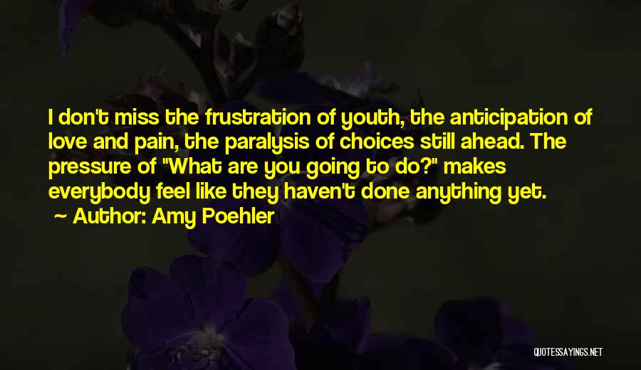 Amy Poehler Quotes: I Don't Miss The Frustration Of Youth, The Anticipation Of Love And Pain, The Paralysis Of Choices Still Ahead. The