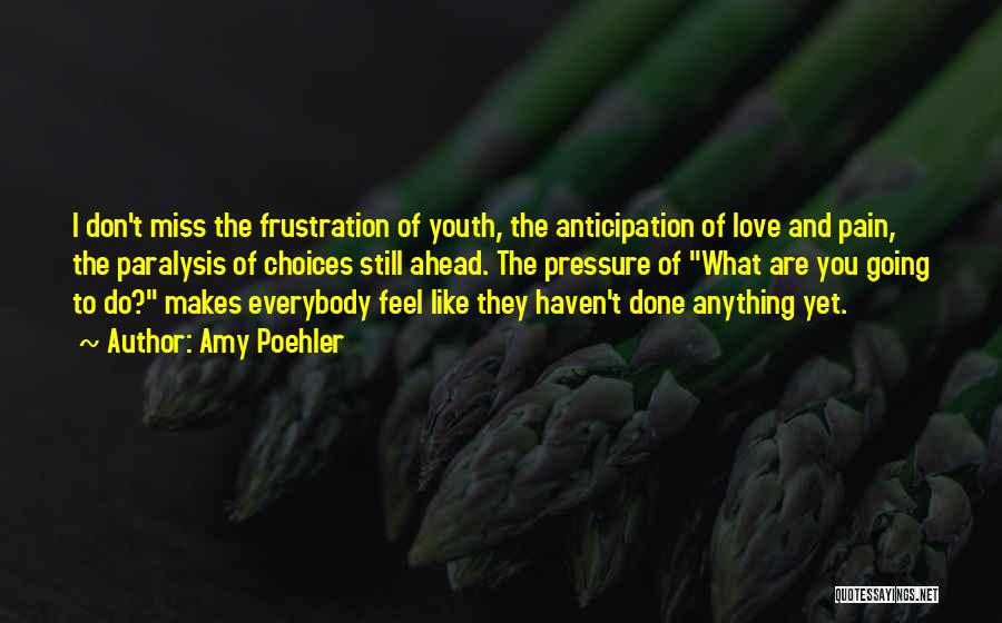 Amy Poehler Quotes: I Don't Miss The Frustration Of Youth, The Anticipation Of Love And Pain, The Paralysis Of Choices Still Ahead. The