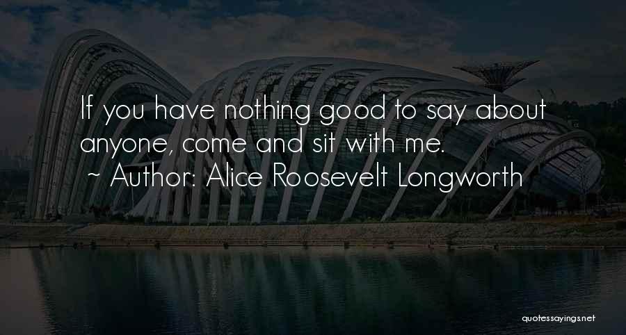 Alice Roosevelt Longworth Quotes: If You Have Nothing Good To Say About Anyone, Come And Sit With Me.