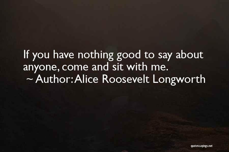 Alice Roosevelt Longworth Quotes: If You Have Nothing Good To Say About Anyone, Come And Sit With Me.