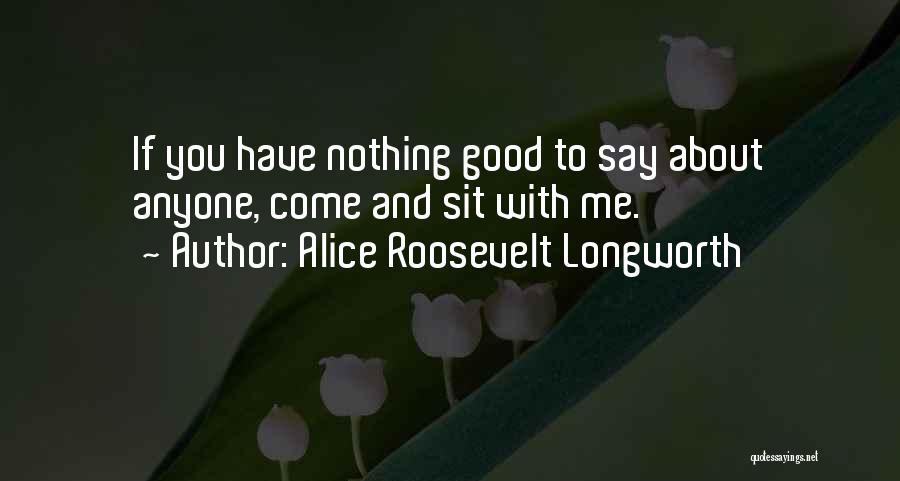 Alice Roosevelt Longworth Quotes: If You Have Nothing Good To Say About Anyone, Come And Sit With Me.