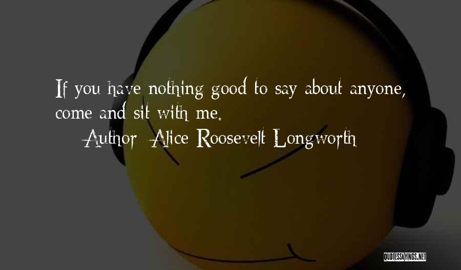 Alice Roosevelt Longworth Quotes: If You Have Nothing Good To Say About Anyone, Come And Sit With Me.