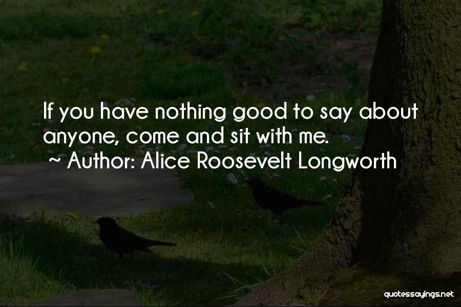 Alice Roosevelt Longworth Quotes: If You Have Nothing Good To Say About Anyone, Come And Sit With Me.