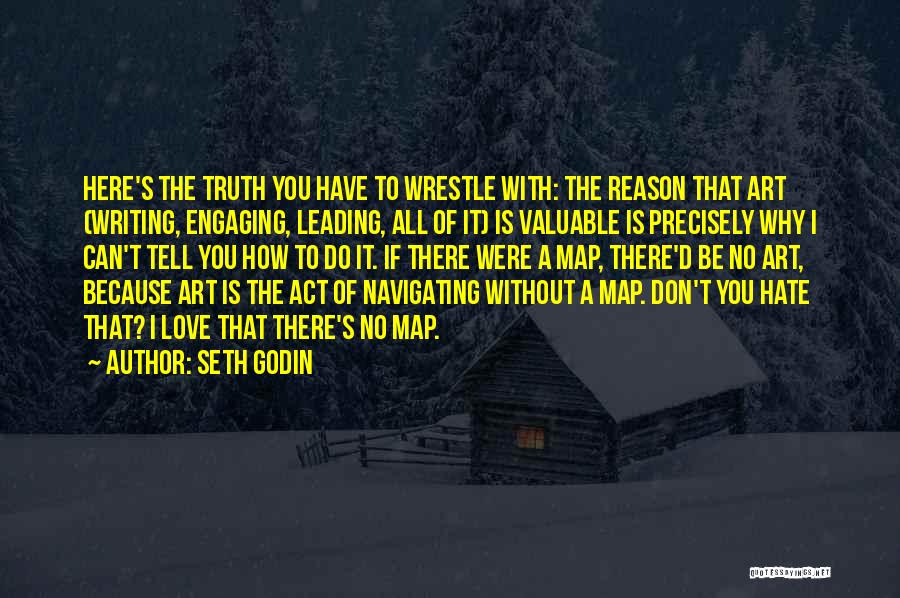 Seth Godin Quotes: Here's The Truth You Have To Wrestle With: The Reason That Art (writing, Engaging, Leading, All Of It) Is Valuable