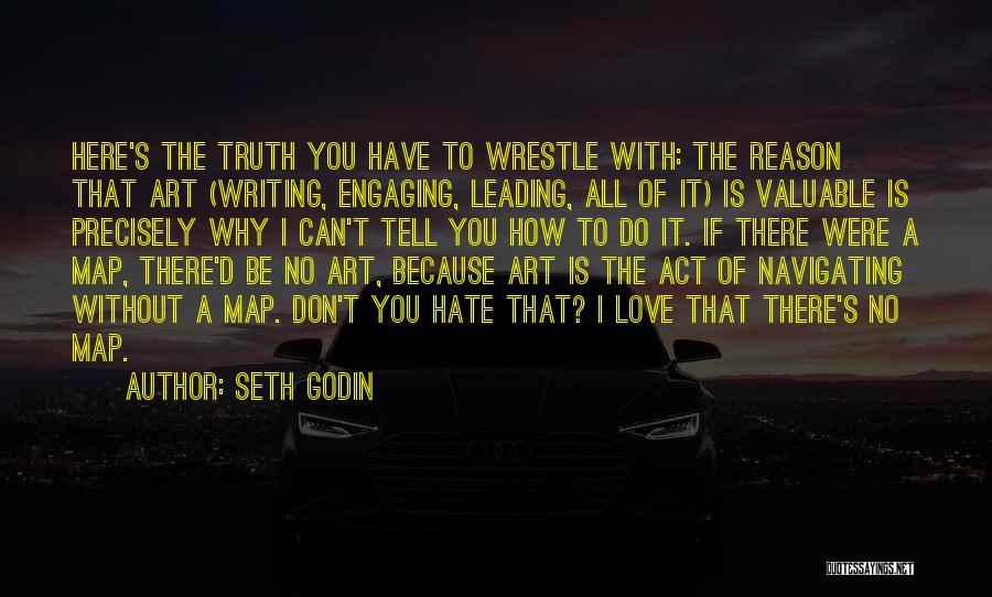 Seth Godin Quotes: Here's The Truth You Have To Wrestle With: The Reason That Art (writing, Engaging, Leading, All Of It) Is Valuable