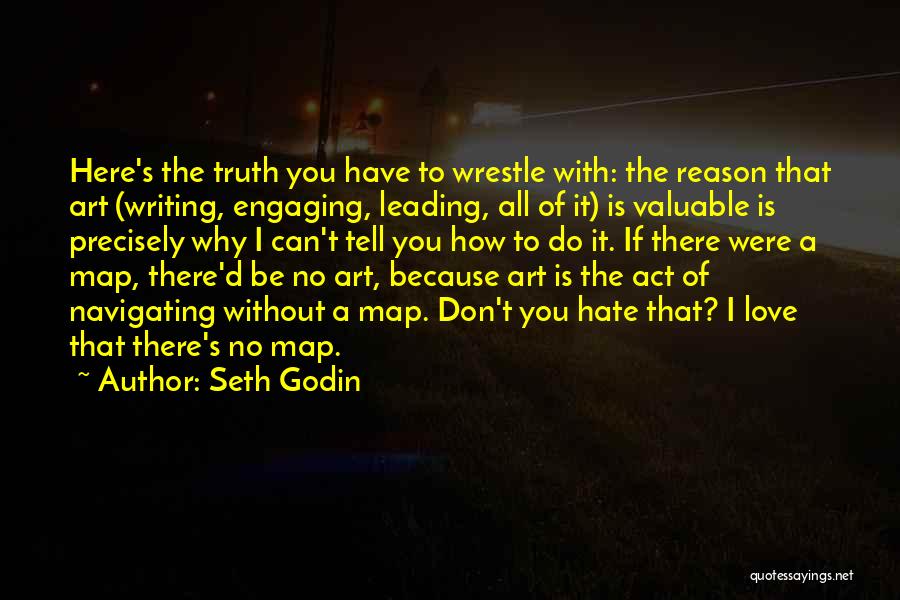 Seth Godin Quotes: Here's The Truth You Have To Wrestle With: The Reason That Art (writing, Engaging, Leading, All Of It) Is Valuable