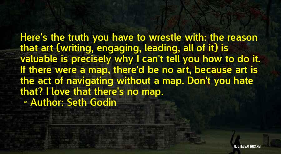 Seth Godin Quotes: Here's The Truth You Have To Wrestle With: The Reason That Art (writing, Engaging, Leading, All Of It) Is Valuable