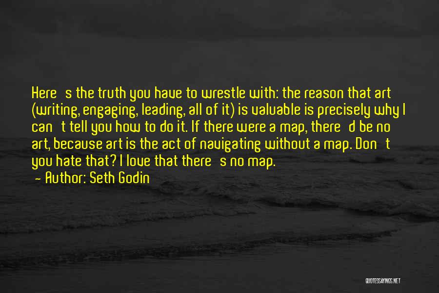 Seth Godin Quotes: Here's The Truth You Have To Wrestle With: The Reason That Art (writing, Engaging, Leading, All Of It) Is Valuable