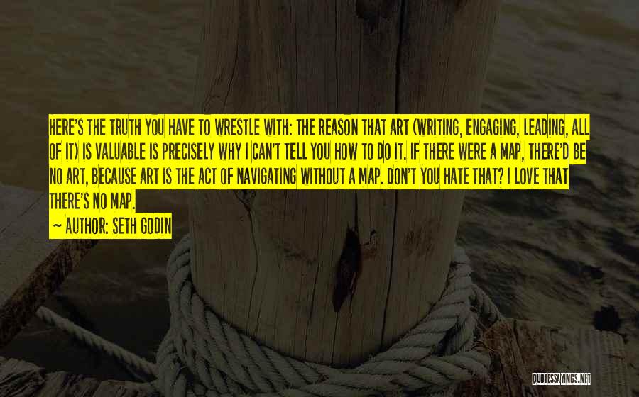 Seth Godin Quotes: Here's The Truth You Have To Wrestle With: The Reason That Art (writing, Engaging, Leading, All Of It) Is Valuable