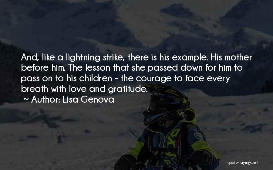 Lisa Genova Quotes: And, Like A Lightning Strike, There Is His Example. His Mother Before Him. The Lesson That She Passed Down For