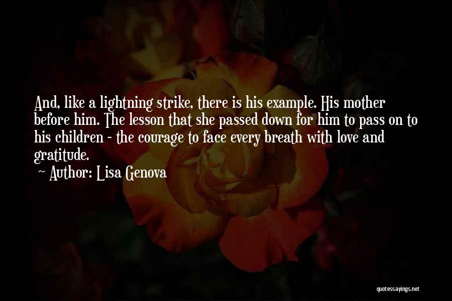 Lisa Genova Quotes: And, Like A Lightning Strike, There Is His Example. His Mother Before Him. The Lesson That She Passed Down For