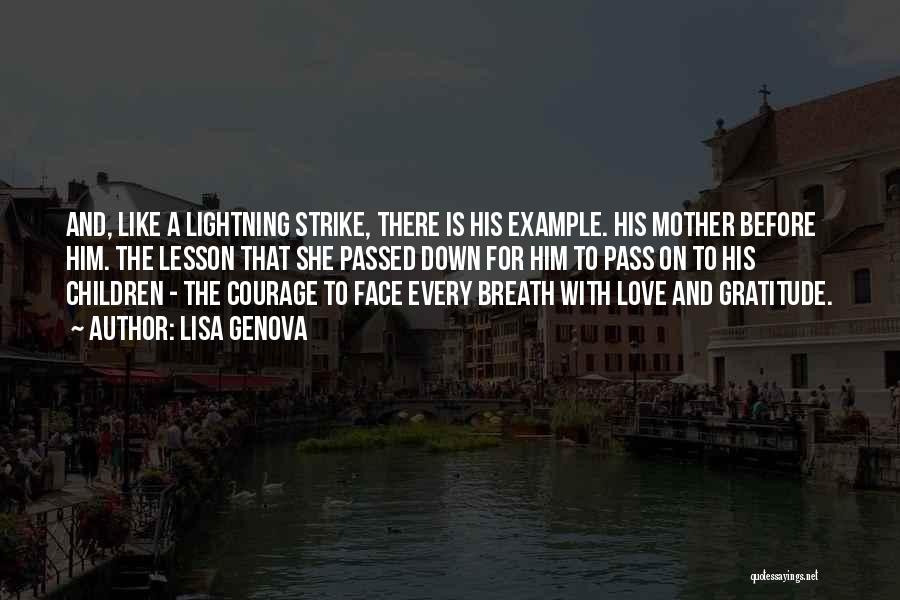 Lisa Genova Quotes: And, Like A Lightning Strike, There Is His Example. His Mother Before Him. The Lesson That She Passed Down For