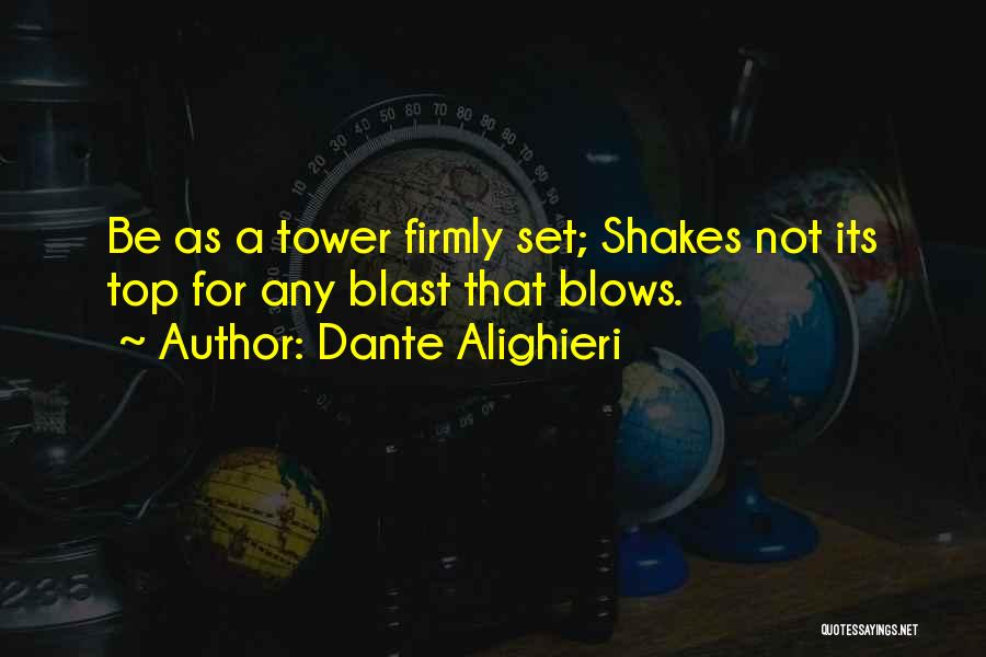 Dante Alighieri Quotes: Be As A Tower Firmly Set; Shakes Not Its Top For Any Blast That Blows.
