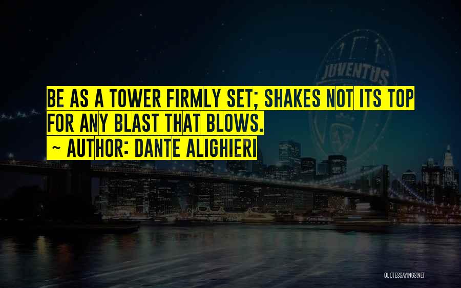 Dante Alighieri Quotes: Be As A Tower Firmly Set; Shakes Not Its Top For Any Blast That Blows.