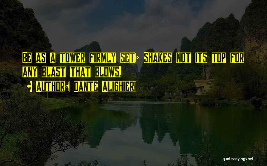 Dante Alighieri Quotes: Be As A Tower Firmly Set; Shakes Not Its Top For Any Blast That Blows.