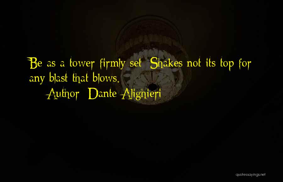 Dante Alighieri Quotes: Be As A Tower Firmly Set; Shakes Not Its Top For Any Blast That Blows.