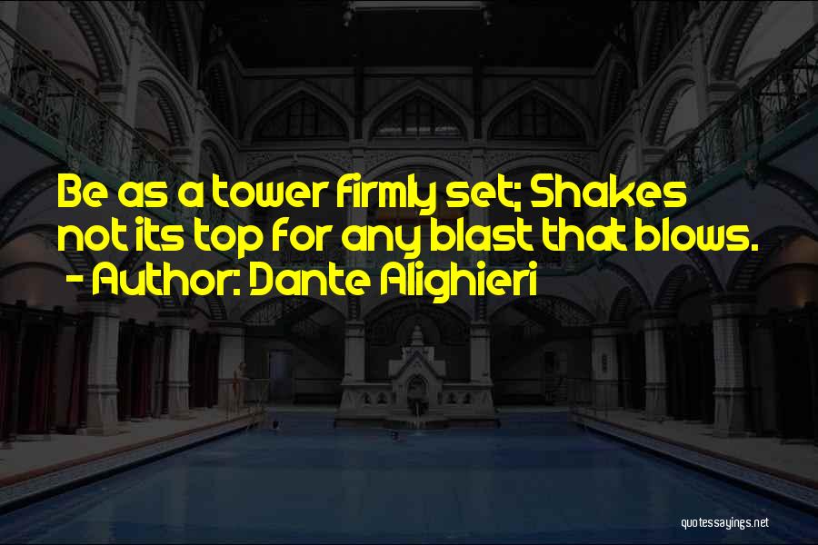 Dante Alighieri Quotes: Be As A Tower Firmly Set; Shakes Not Its Top For Any Blast That Blows.
