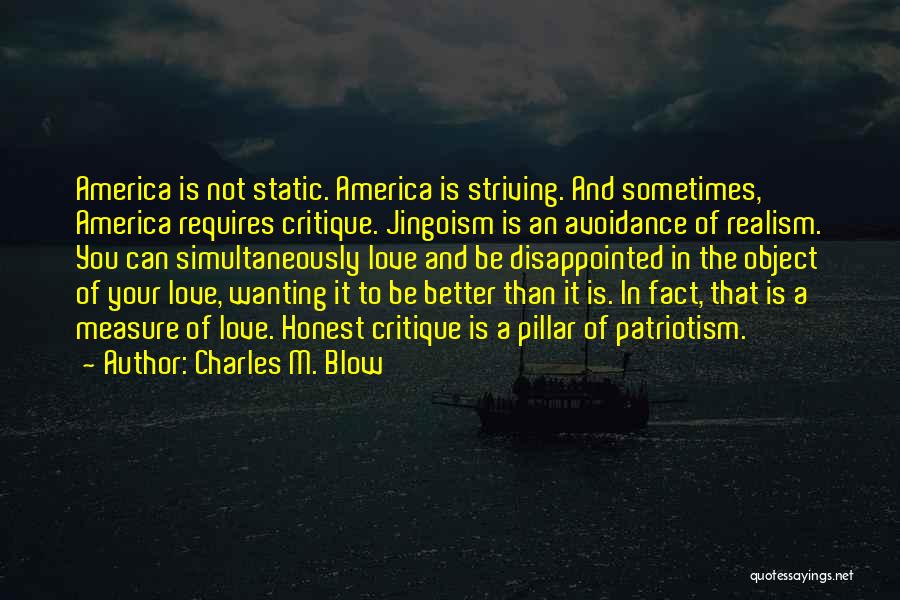 Charles M. Blow Quotes: America Is Not Static. America Is Striving. And Sometimes, America Requires Critique. Jingoism Is An Avoidance Of Realism. You Can