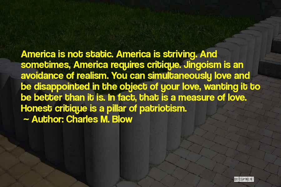 Charles M. Blow Quotes: America Is Not Static. America Is Striving. And Sometimes, America Requires Critique. Jingoism Is An Avoidance Of Realism. You Can
