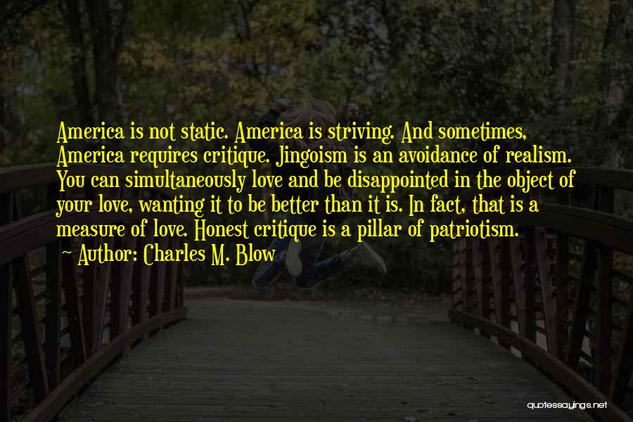 Charles M. Blow Quotes: America Is Not Static. America Is Striving. And Sometimes, America Requires Critique. Jingoism Is An Avoidance Of Realism. You Can