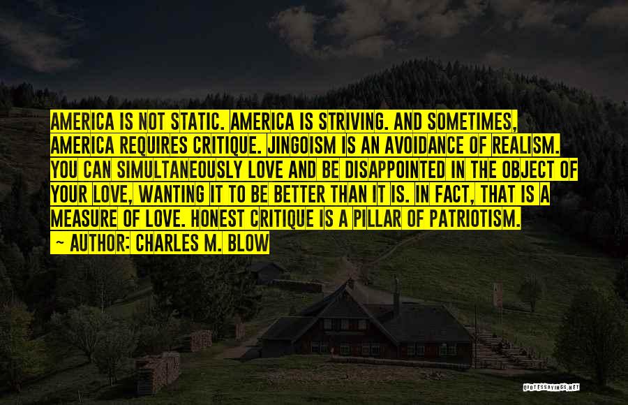 Charles M. Blow Quotes: America Is Not Static. America Is Striving. And Sometimes, America Requires Critique. Jingoism Is An Avoidance Of Realism. You Can