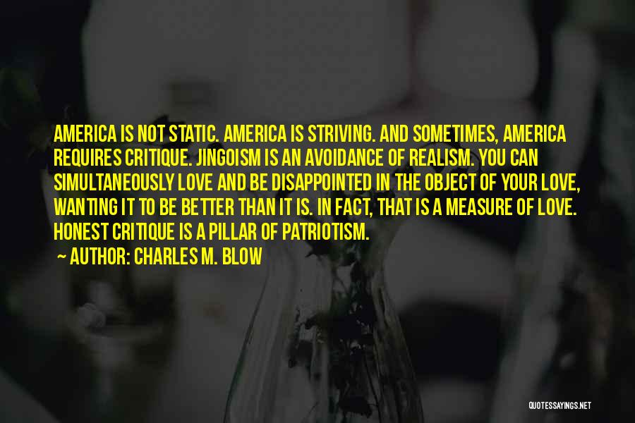 Charles M. Blow Quotes: America Is Not Static. America Is Striving. And Sometimes, America Requires Critique. Jingoism Is An Avoidance Of Realism. You Can