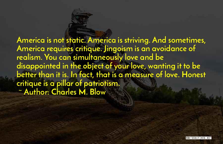 Charles M. Blow Quotes: America Is Not Static. America Is Striving. And Sometimes, America Requires Critique. Jingoism Is An Avoidance Of Realism. You Can