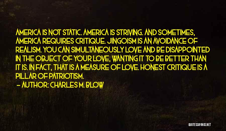 Charles M. Blow Quotes: America Is Not Static. America Is Striving. And Sometimes, America Requires Critique. Jingoism Is An Avoidance Of Realism. You Can