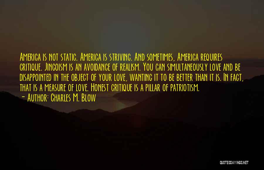 Charles M. Blow Quotes: America Is Not Static. America Is Striving. And Sometimes, America Requires Critique. Jingoism Is An Avoidance Of Realism. You Can