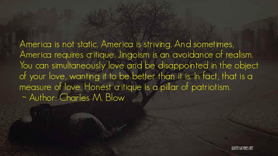 Charles M. Blow Quotes: America Is Not Static. America Is Striving. And Sometimes, America Requires Critique. Jingoism Is An Avoidance Of Realism. You Can