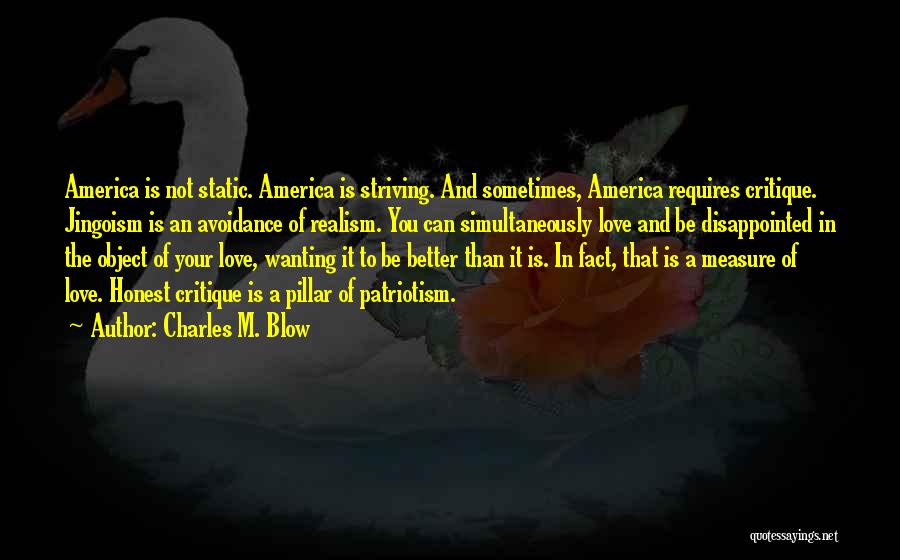 Charles M. Blow Quotes: America Is Not Static. America Is Striving. And Sometimes, America Requires Critique. Jingoism Is An Avoidance Of Realism. You Can