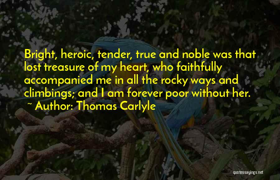 Thomas Carlyle Quotes: Bright, Heroic, Tender, True And Noble Was That Lost Treasure Of My Heart, Who Faithfully Accompanied Me In All The