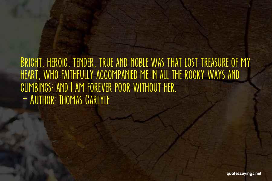 Thomas Carlyle Quotes: Bright, Heroic, Tender, True And Noble Was That Lost Treasure Of My Heart, Who Faithfully Accompanied Me In All The