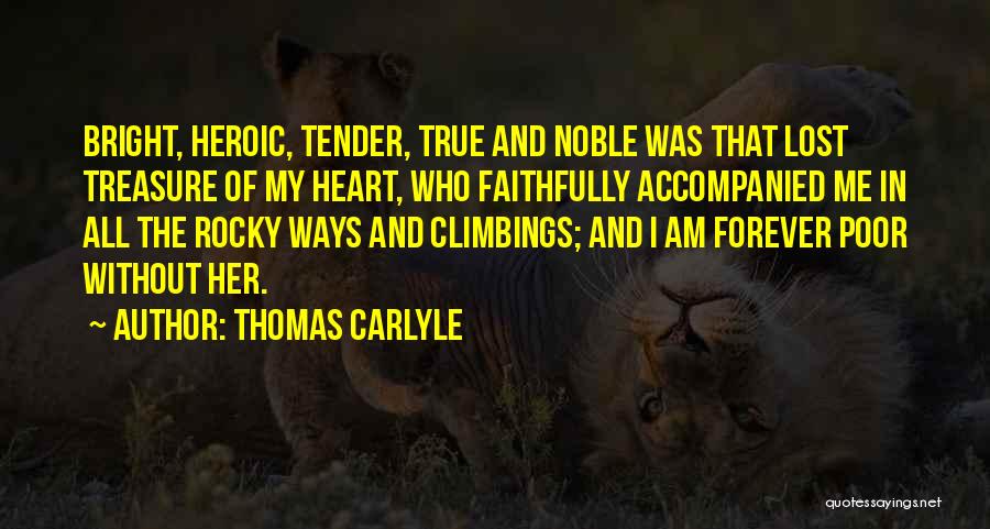 Thomas Carlyle Quotes: Bright, Heroic, Tender, True And Noble Was That Lost Treasure Of My Heart, Who Faithfully Accompanied Me In All The