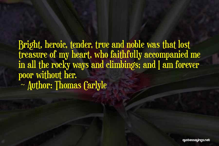 Thomas Carlyle Quotes: Bright, Heroic, Tender, True And Noble Was That Lost Treasure Of My Heart, Who Faithfully Accompanied Me In All The