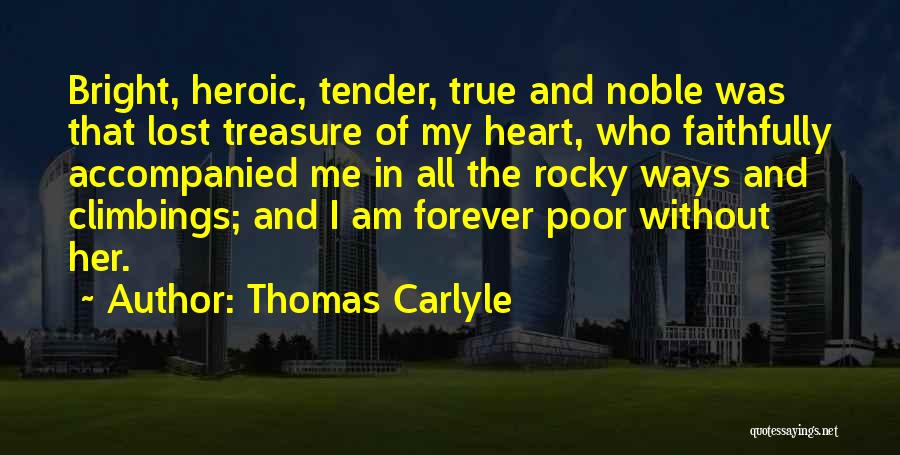 Thomas Carlyle Quotes: Bright, Heroic, Tender, True And Noble Was That Lost Treasure Of My Heart, Who Faithfully Accompanied Me In All The