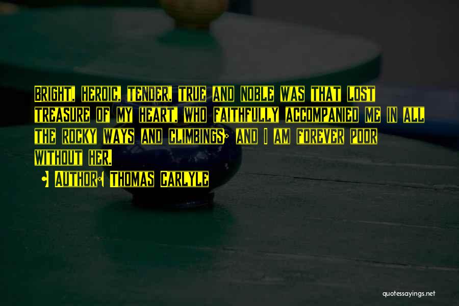 Thomas Carlyle Quotes: Bright, Heroic, Tender, True And Noble Was That Lost Treasure Of My Heart, Who Faithfully Accompanied Me In All The