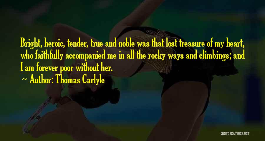 Thomas Carlyle Quotes: Bright, Heroic, Tender, True And Noble Was That Lost Treasure Of My Heart, Who Faithfully Accompanied Me In All The