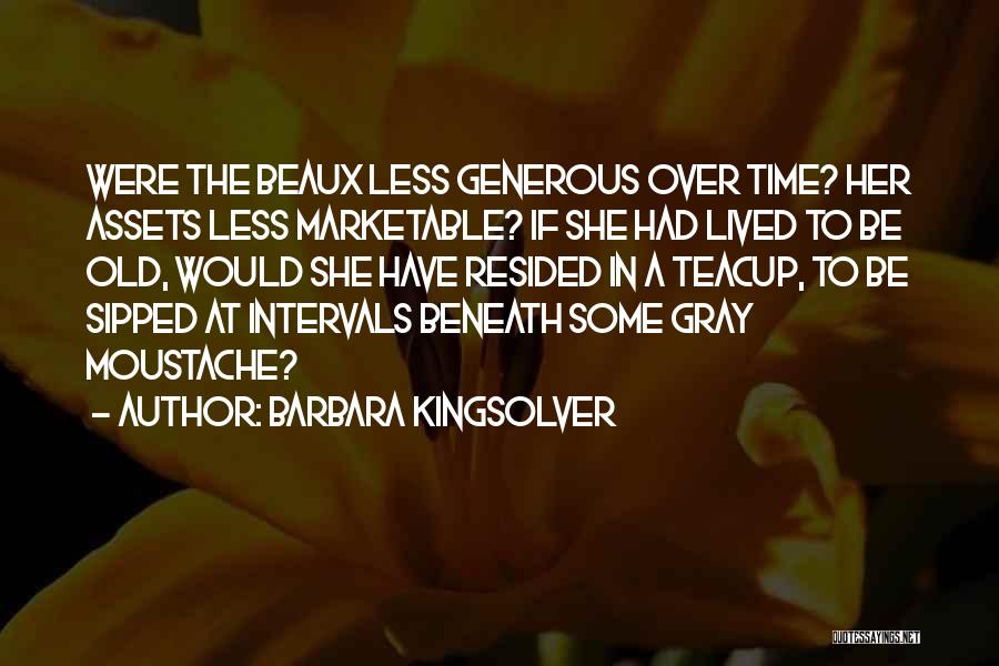 Barbara Kingsolver Quotes: Were The Beaux Less Generous Over Time? Her Assets Less Marketable? If She Had Lived To Be Old, Would She