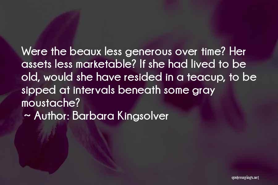 Barbara Kingsolver Quotes: Were The Beaux Less Generous Over Time? Her Assets Less Marketable? If She Had Lived To Be Old, Would She