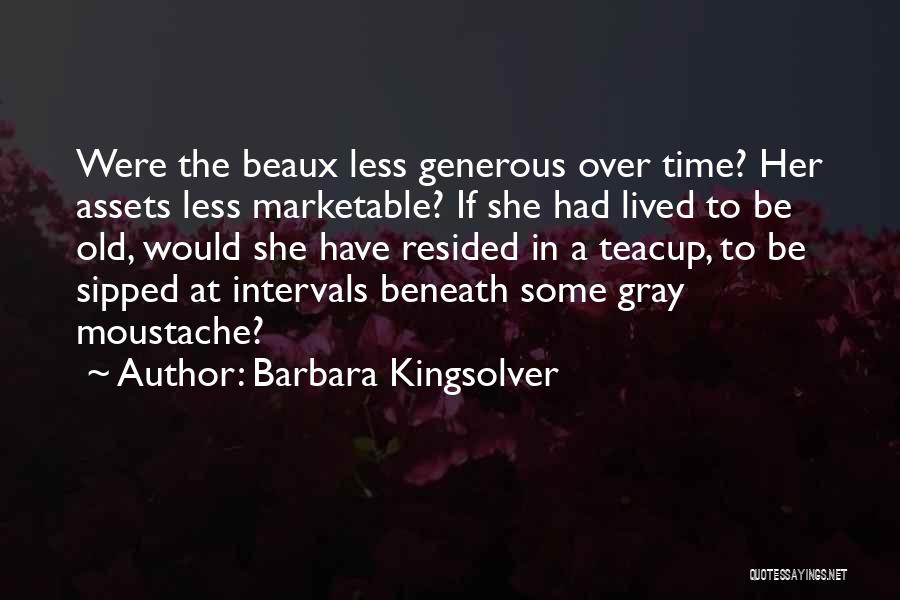 Barbara Kingsolver Quotes: Were The Beaux Less Generous Over Time? Her Assets Less Marketable? If She Had Lived To Be Old, Would She