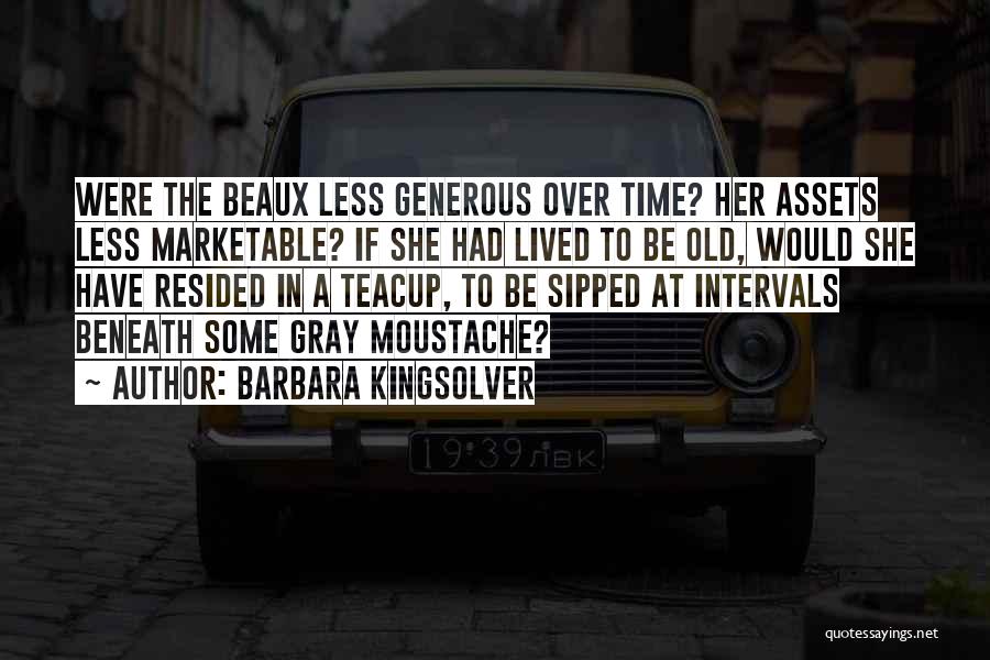 Barbara Kingsolver Quotes: Were The Beaux Less Generous Over Time? Her Assets Less Marketable? If She Had Lived To Be Old, Would She