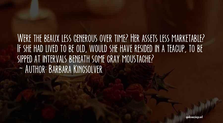 Barbara Kingsolver Quotes: Were The Beaux Less Generous Over Time? Her Assets Less Marketable? If She Had Lived To Be Old, Would She