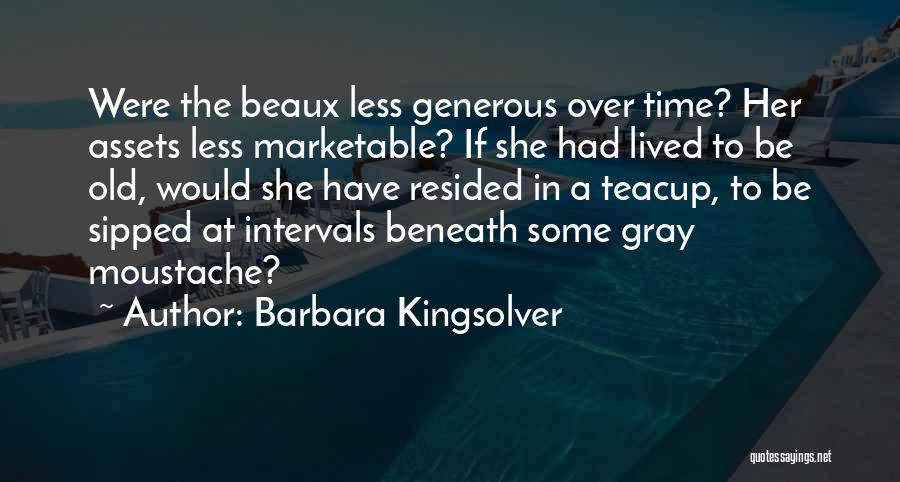 Barbara Kingsolver Quotes: Were The Beaux Less Generous Over Time? Her Assets Less Marketable? If She Had Lived To Be Old, Would She