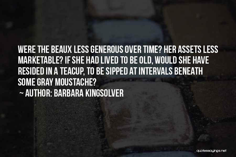 Barbara Kingsolver Quotes: Were The Beaux Less Generous Over Time? Her Assets Less Marketable? If She Had Lived To Be Old, Would She